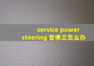 service power steering 雪佛兰怎么办